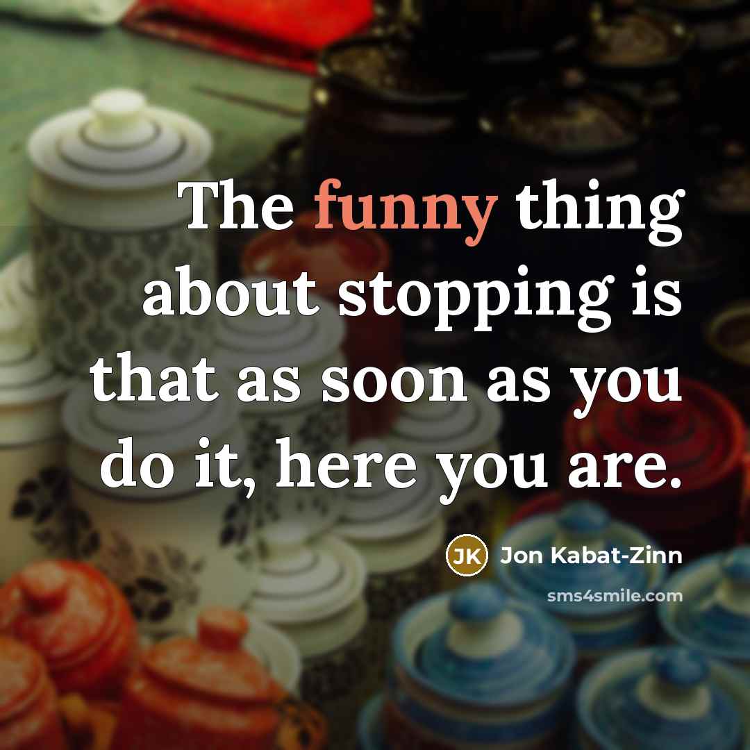 “The funny thing about stopping is that as soon as…” quote by Jon Kabat-Zinn