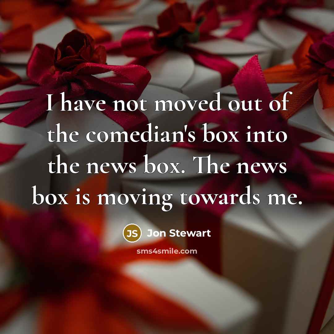 “I have not moved out of the comedian's box into…” quote by Jon Stewart