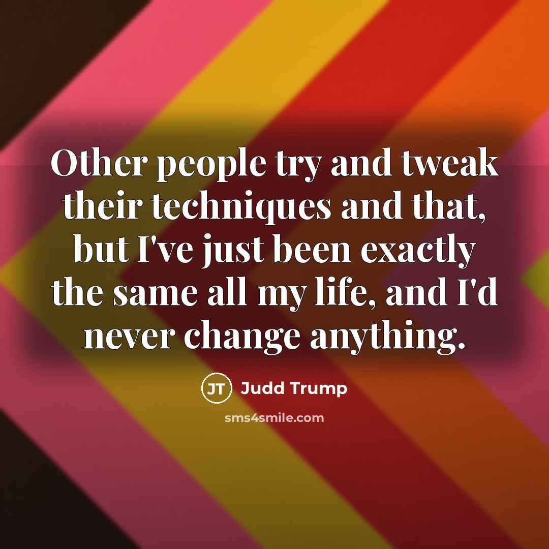 “Other people try and tweak their techniques and that, but…” quote by Judd Trump