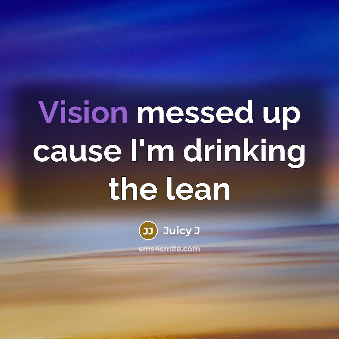 “Vision messed up cause I'm drinking the lean…” quote by Juicy J