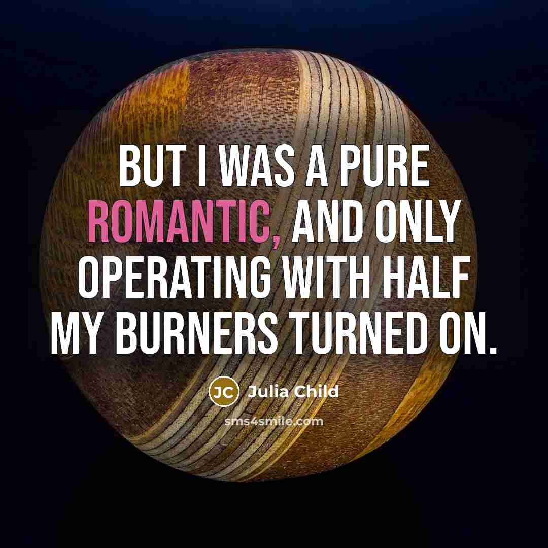“But I was a pure romantic, and only operating with…” quote by Julia Child