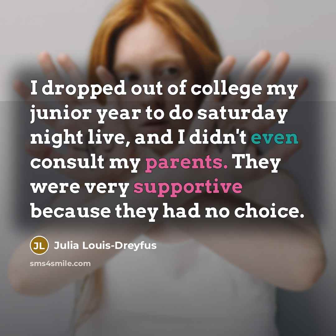 “I dropped out of college my junior year to do…” quote by Julia Louis-Dreyfus