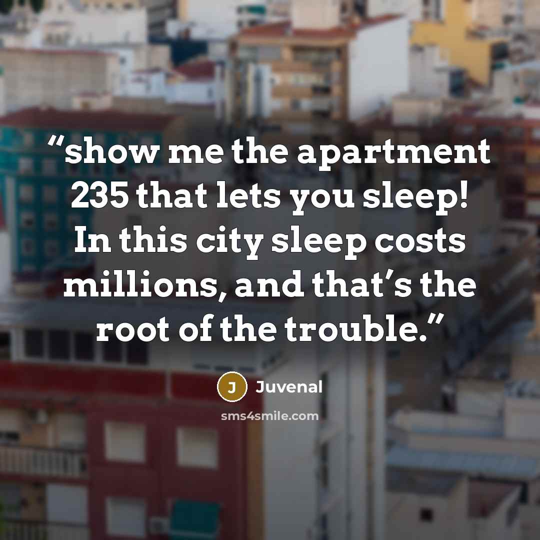 “show me the apartment 235 that lets you sleep! In this city sleep costs millions, and that’s the root of the trouble.” quote by Juvenal