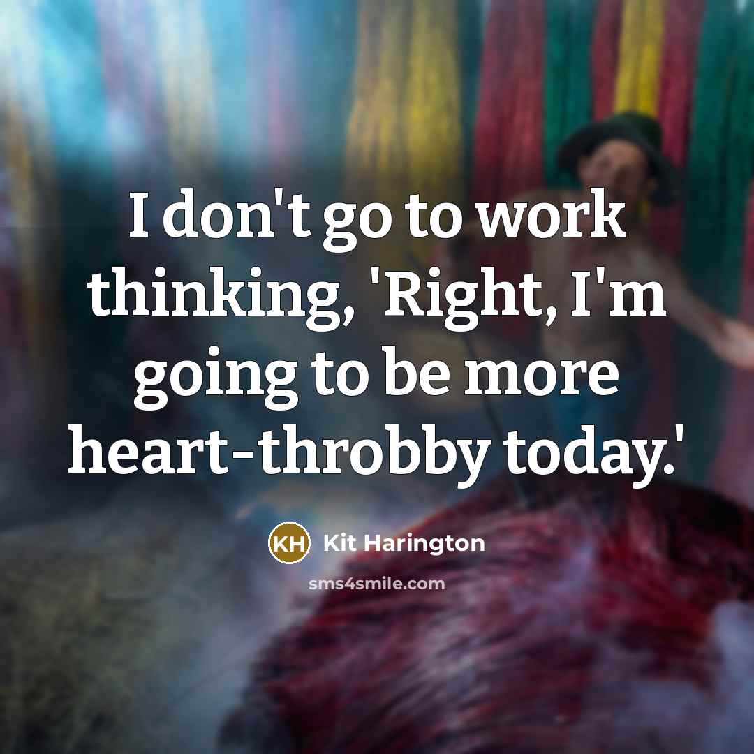 “I don't go to work thinking, 'Right, I'm going to…” quote by Kit Harington