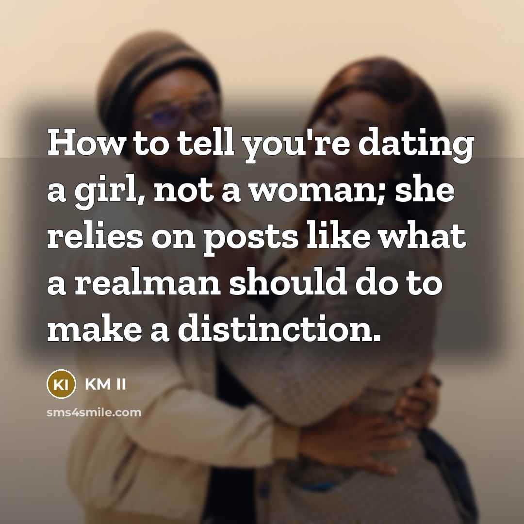 “How to tell you're dating a girl, not a woman; she relies on posts like what a realman should do to make a distinction.” quote by KM II