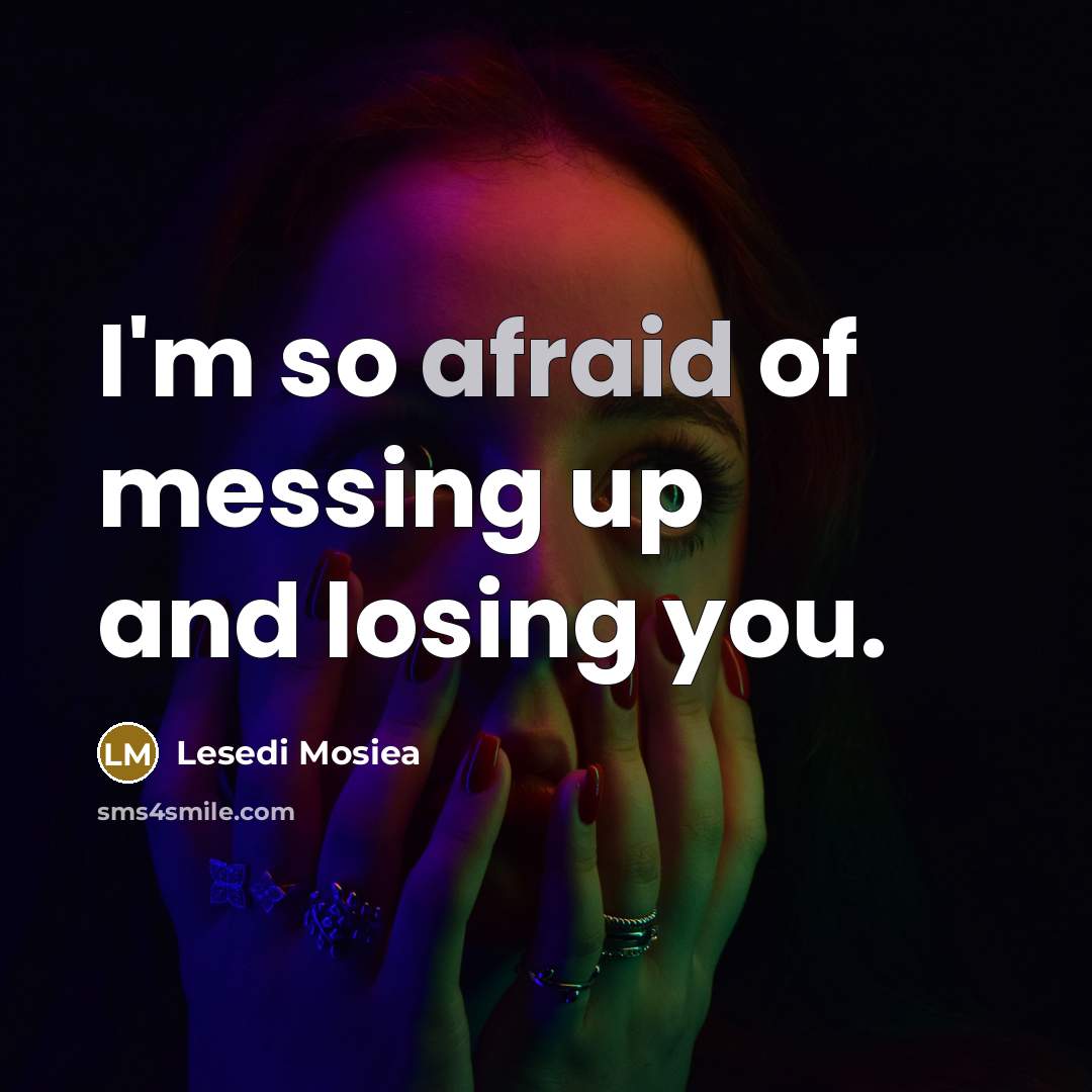 “I'm so afraid of messing up and losing you.” quote by Lesedi Mosiea