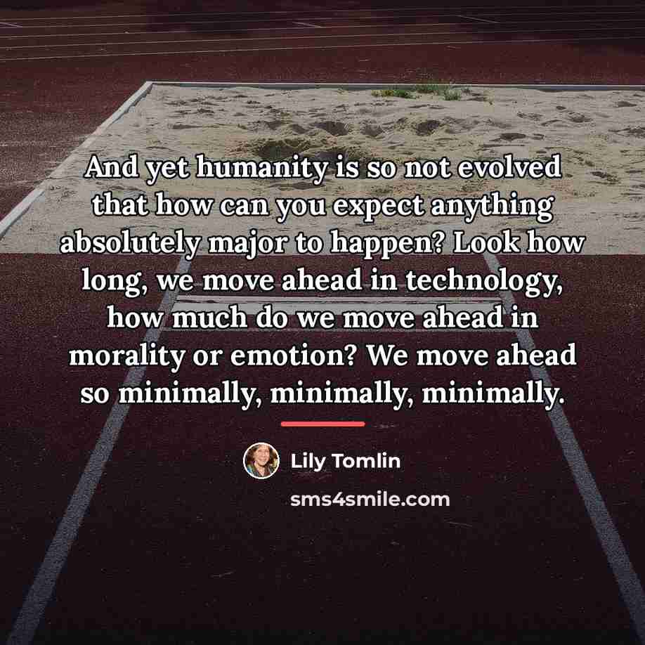 “And yet humanity is so not evolved that how can…” quote by Lily Tomlin