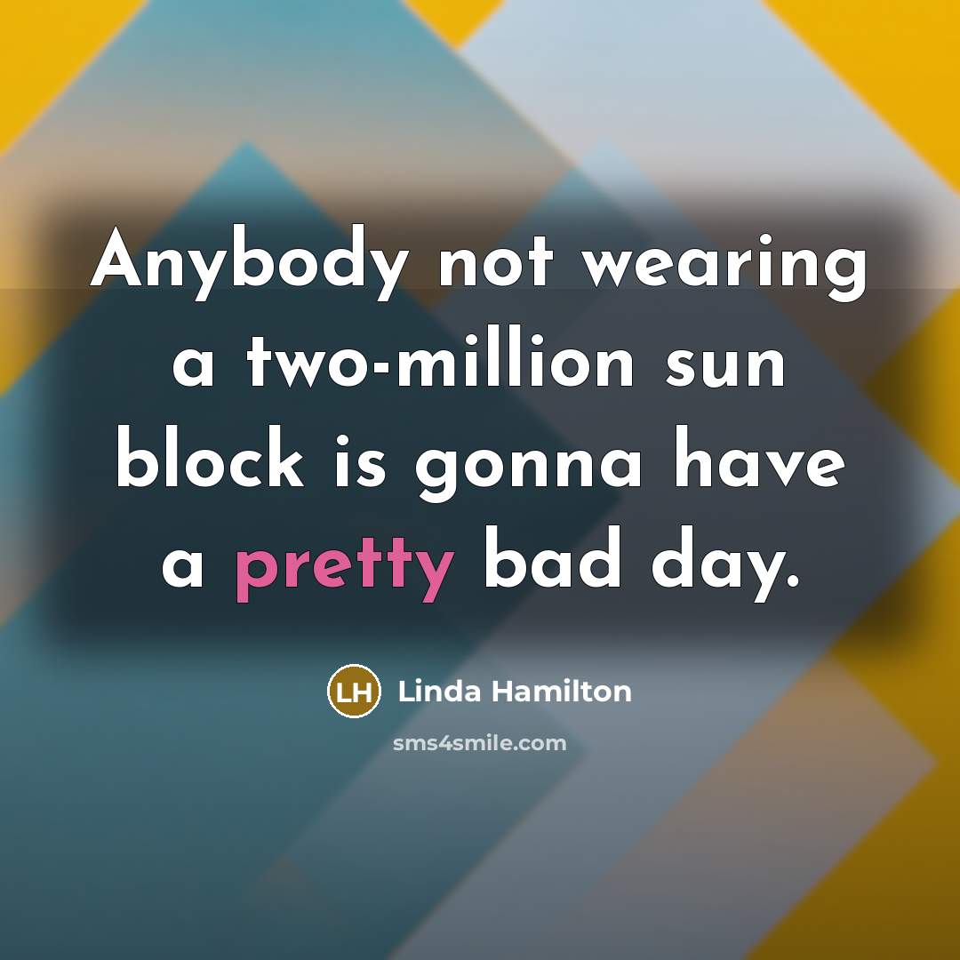 “Anybody not wearing a two-million sun block is gonna have…” quote by Linda Hamilton