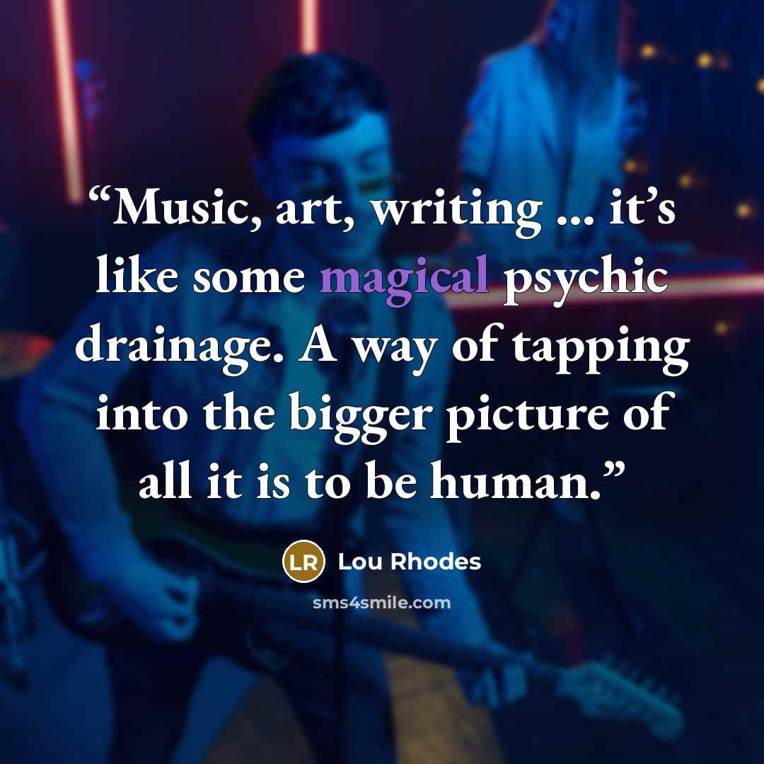 “Music, art, writing ... it’s like some magical psychic drainage. A way of tapping into the bigger picture of all it is to be human.” quote by Lou Rhodes