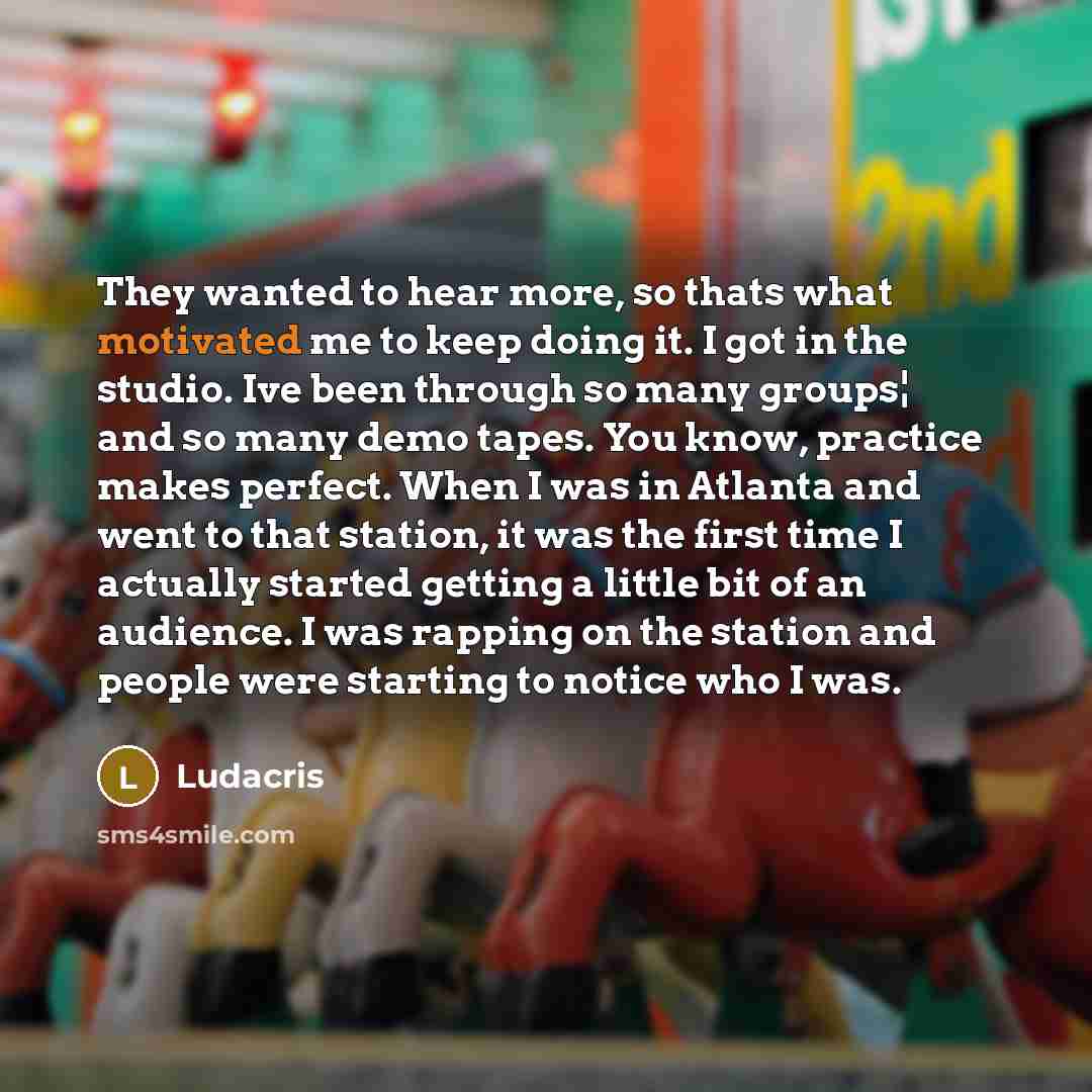 “They wanted to hear more, so thats what motivated me…” quote by Ludacris