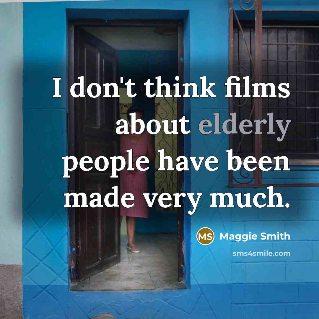 “I don't think films about elderly people have been made…” quote by Maggie Smith