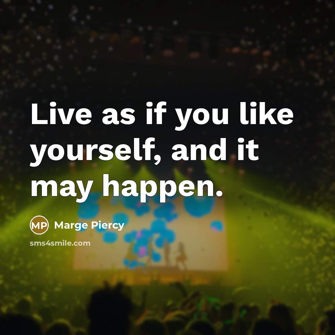 “Live as if you like yourself, and it may happen.…” quote by Marge Piercy