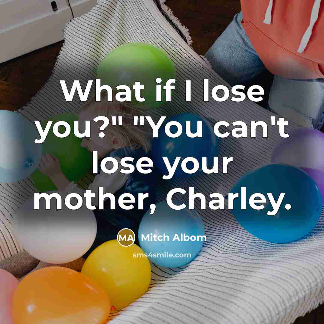“What if I lose you?" "You can't lose your mother,…” quote by Mitch Albom