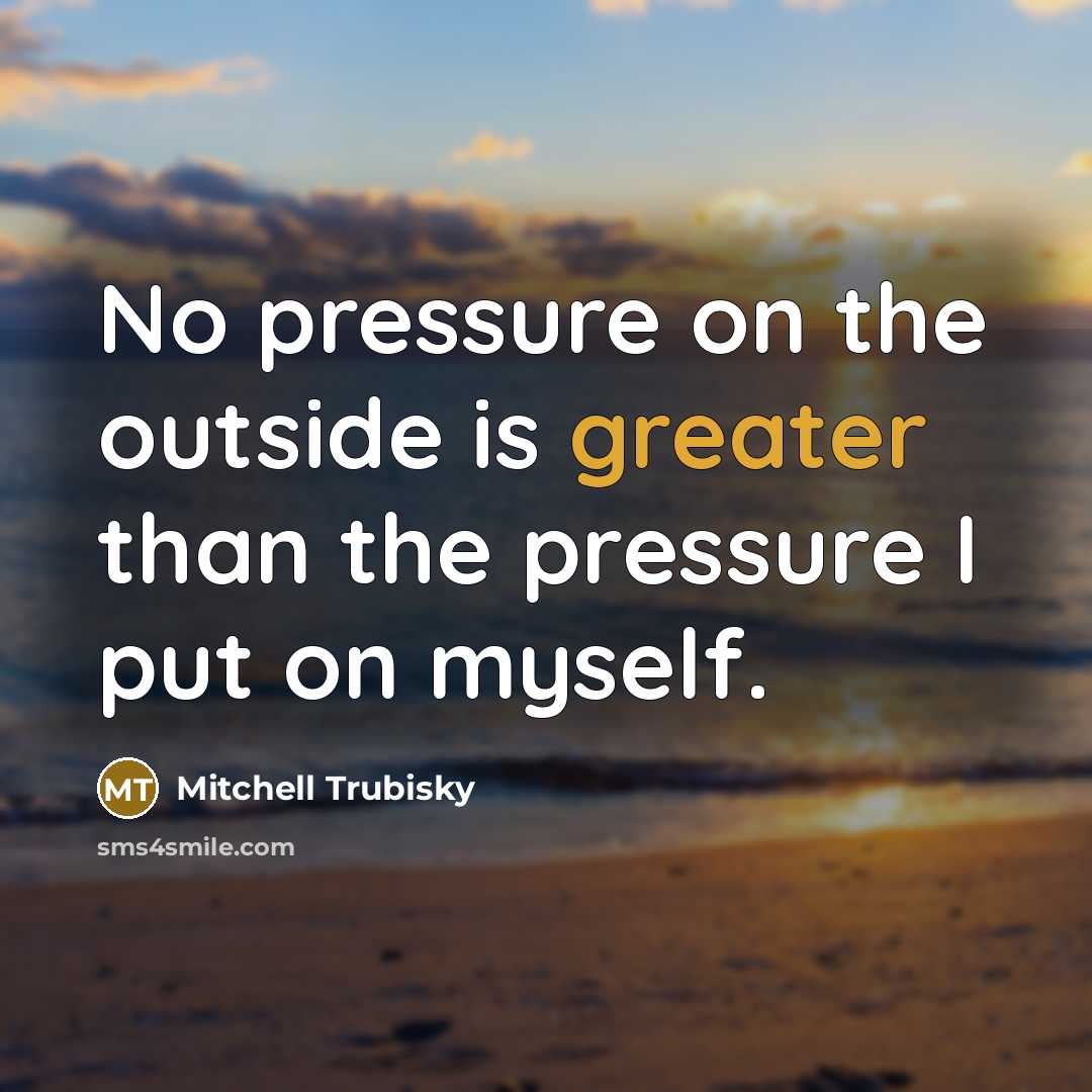 “No pressure on the outside is greater than the pressure I put on myself.” quote by Mitchell Trubisky
