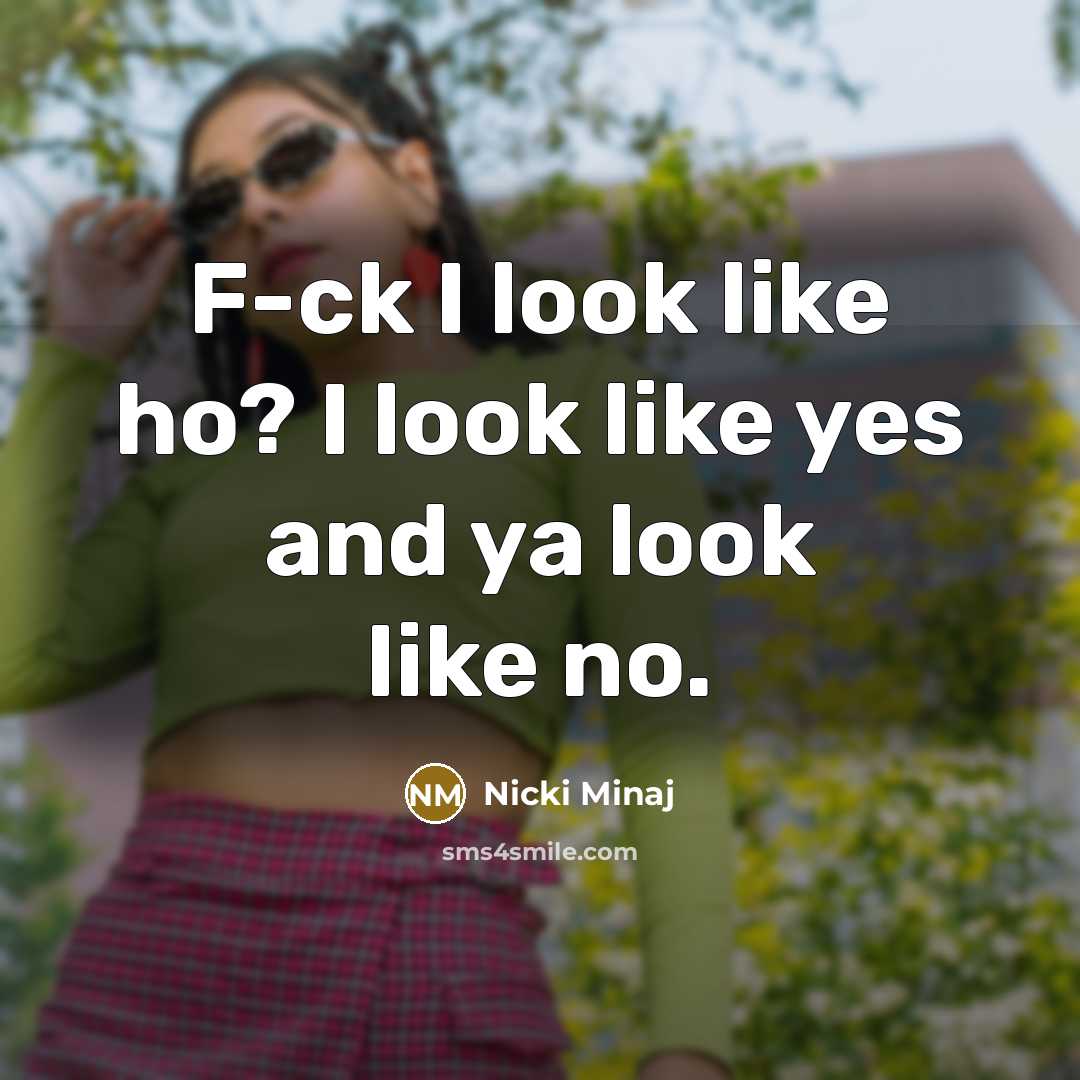 “F-ck I look like ho? I look like yes and ya look like no.” quote by Nicki Minaj
