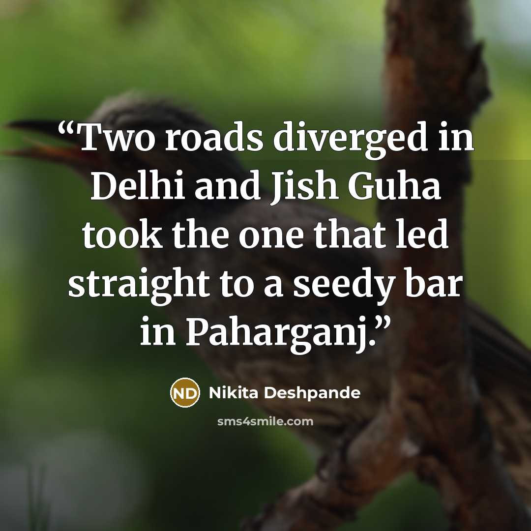 “Two roads diverged in Delhi and Jish Guha took the one that led straight to a seedy bar in Paharganj.” quote by Nikita Deshpande