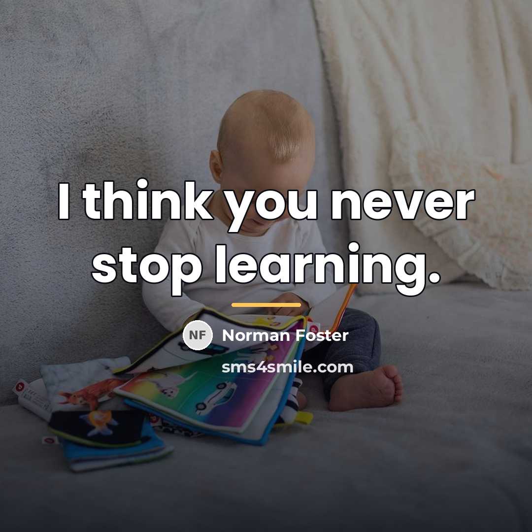 “I think you never stop learning.…” quote by Norman Foster