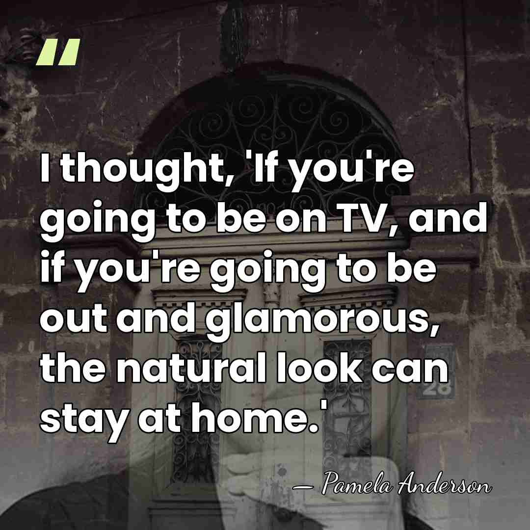 I thought, 'If you're going to be on TV, and if you're&hellip; - Pamela Anderson