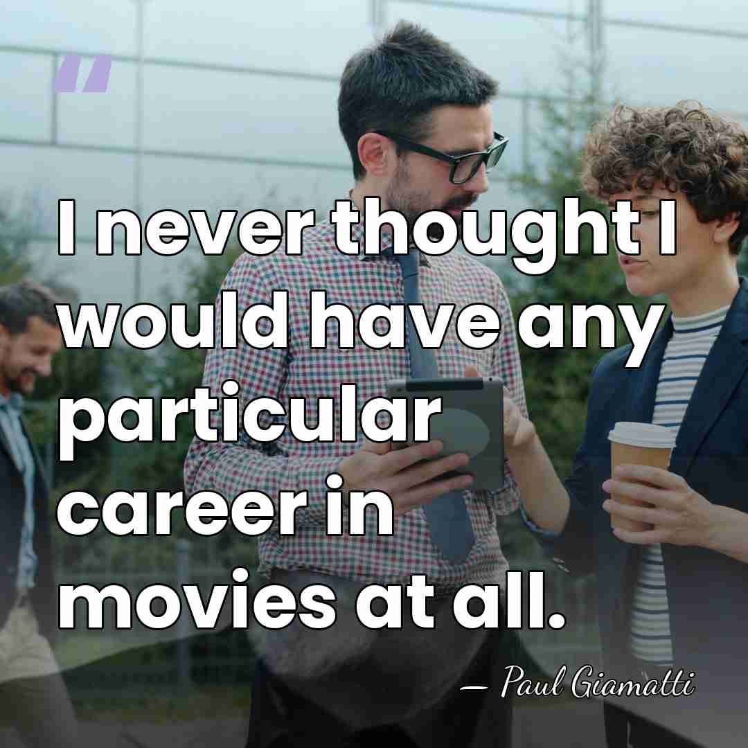 I never thought I would have any particular career in movies at&hellip; - Paul Giamatti