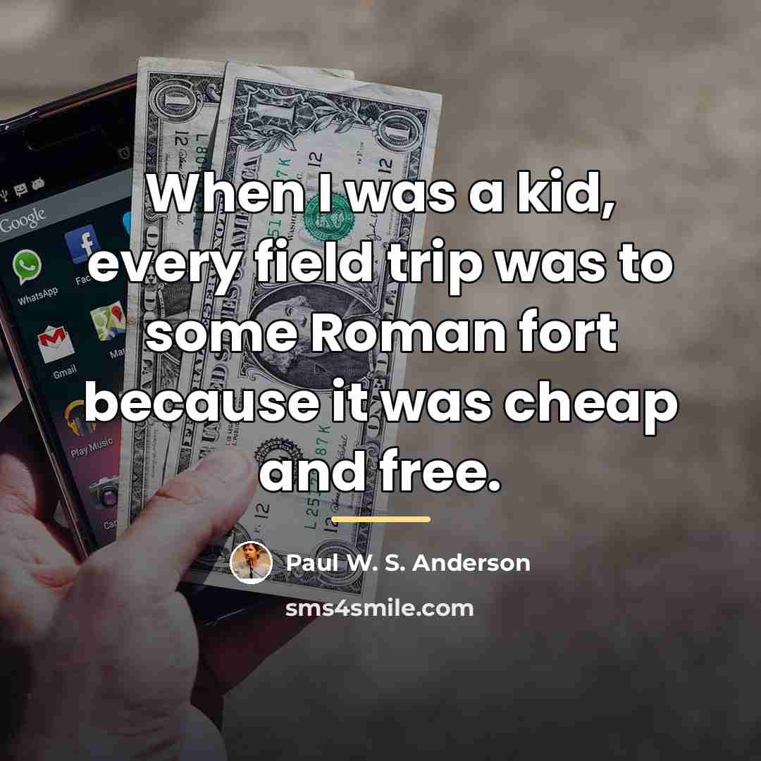 “When I was a kid, every field trip was to…” quote by Paul W. S. Anderson