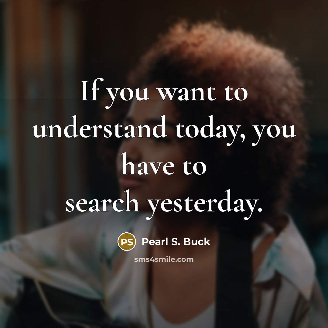 “If you want to understand today, you have to search…” quote by Pearl S. Buck