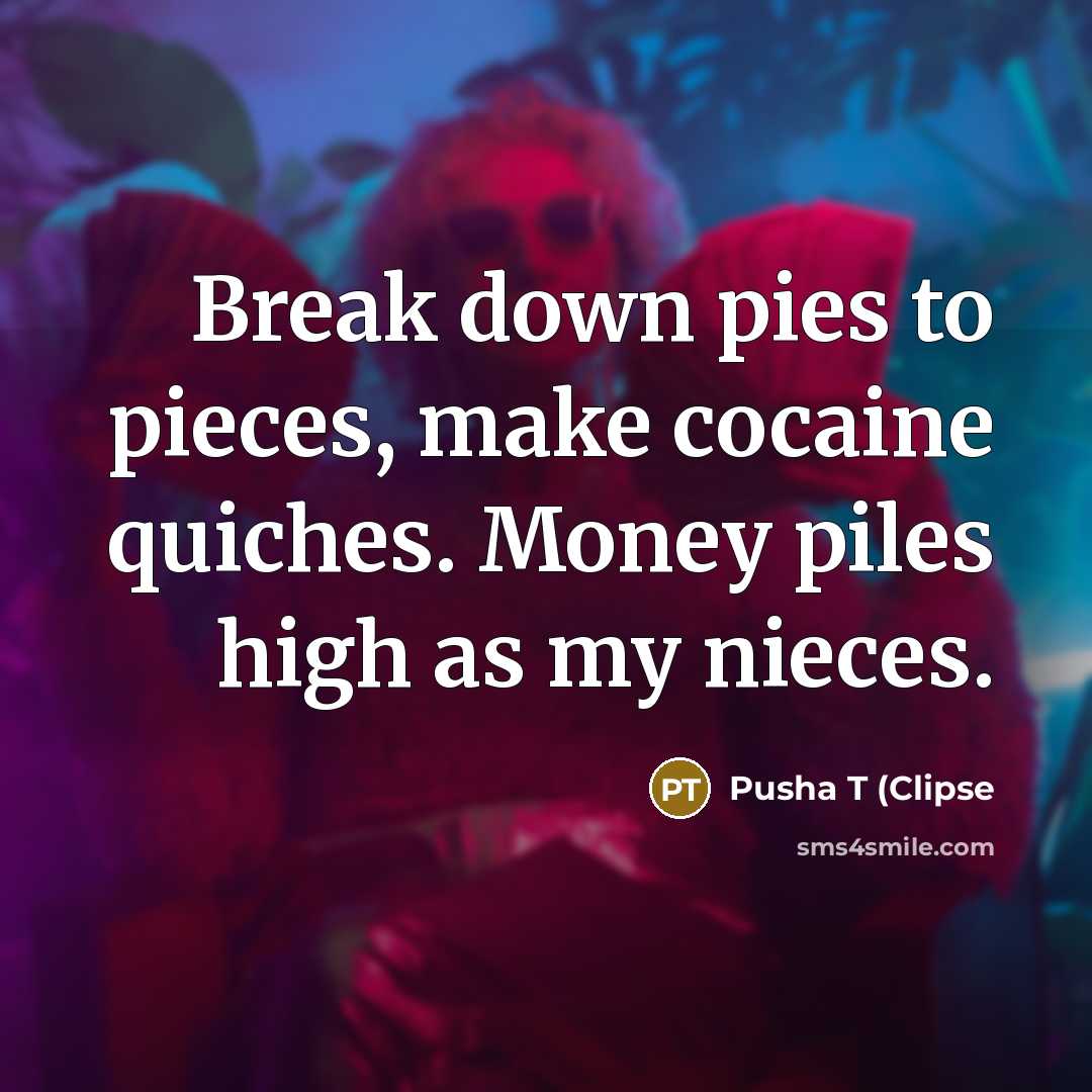 “Break down pies to pieces, make cocaine quiches. Money piles…” quote by Pusha T (Clipse
