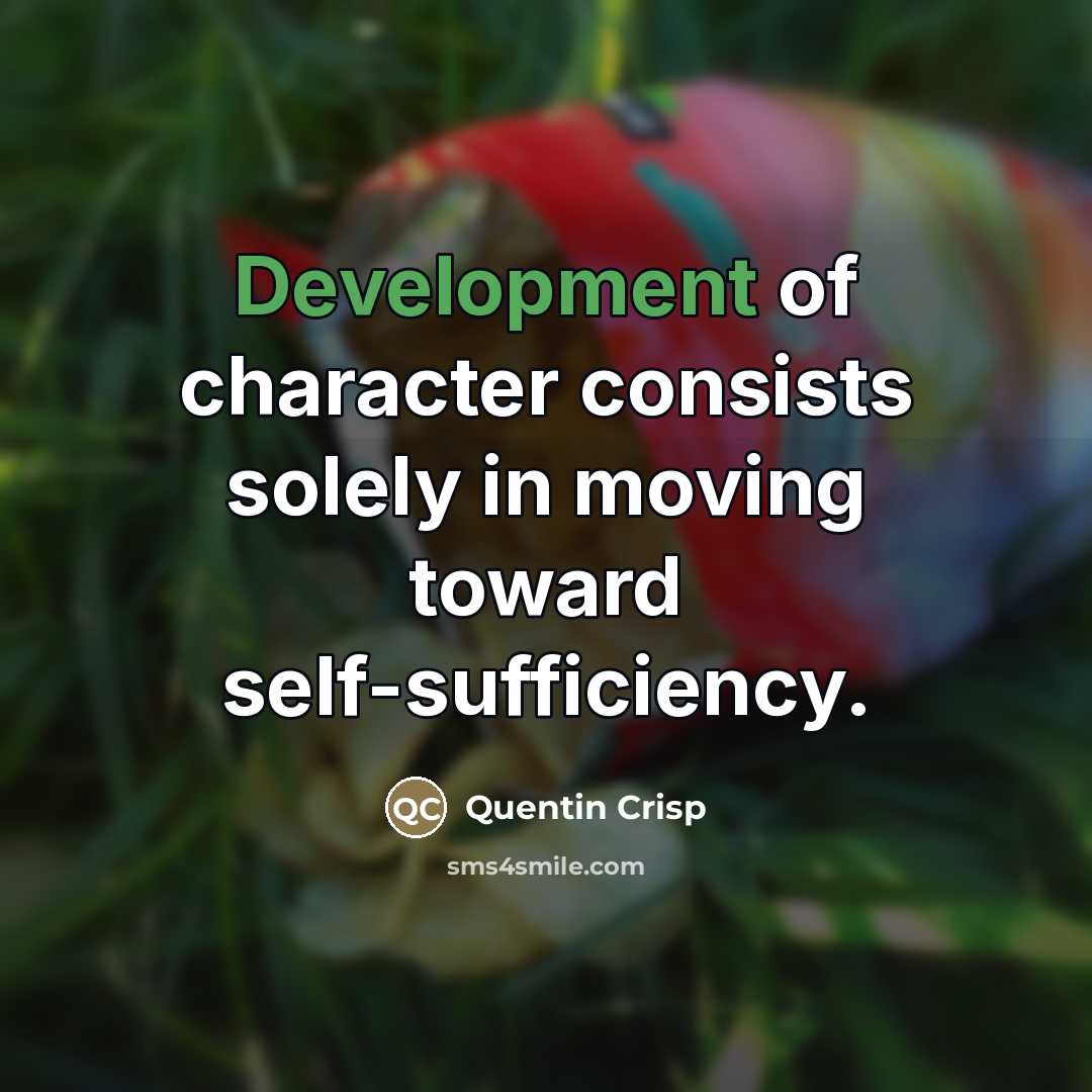 “Development of character consists solely in moving toward self-sufficiency.…” quote by Quentin Crisp