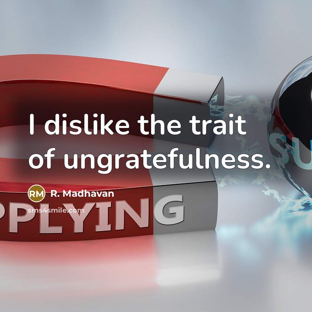 “I dislike the trait of ungratefulness.…” quote by R. Madhavan