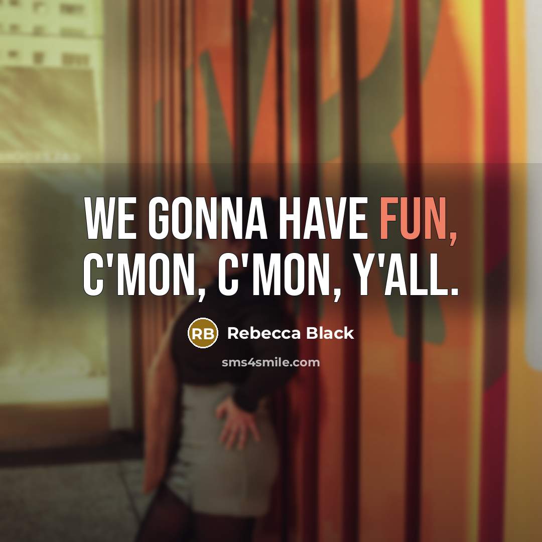 “We gonna have fun, c'mon, c'mon, y'all.…” quote by Rebecca Black