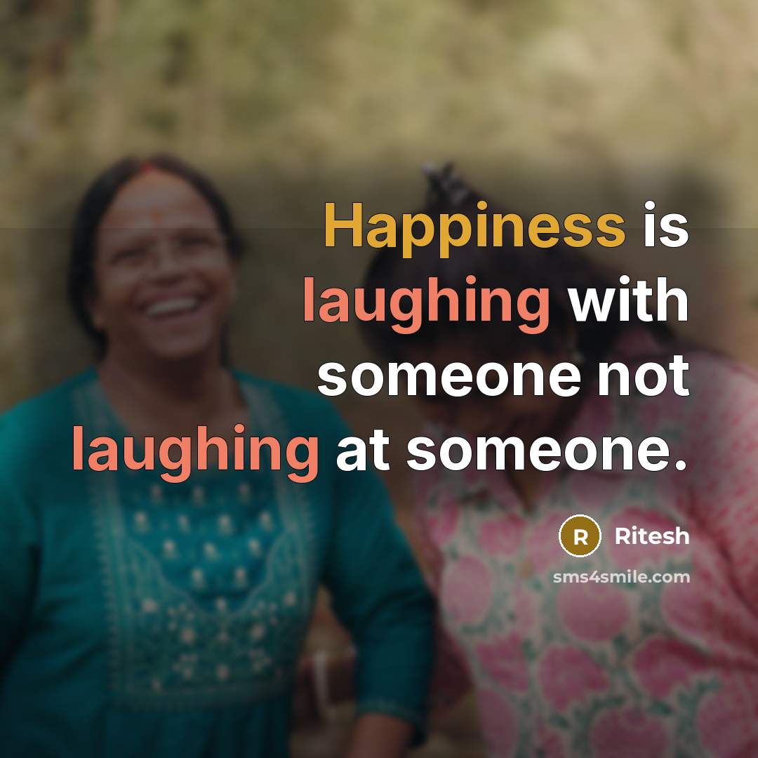 “Happiness is laughing with someone not laughing at someone.” quote by Ritesh
