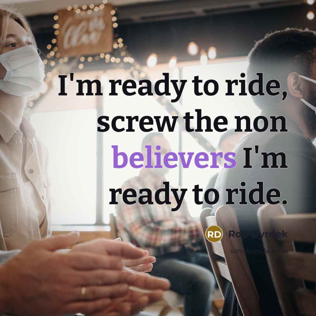 “I'm ready to ride, screw the non believers I'm ready to ride.” quote by Rob Dyrdek