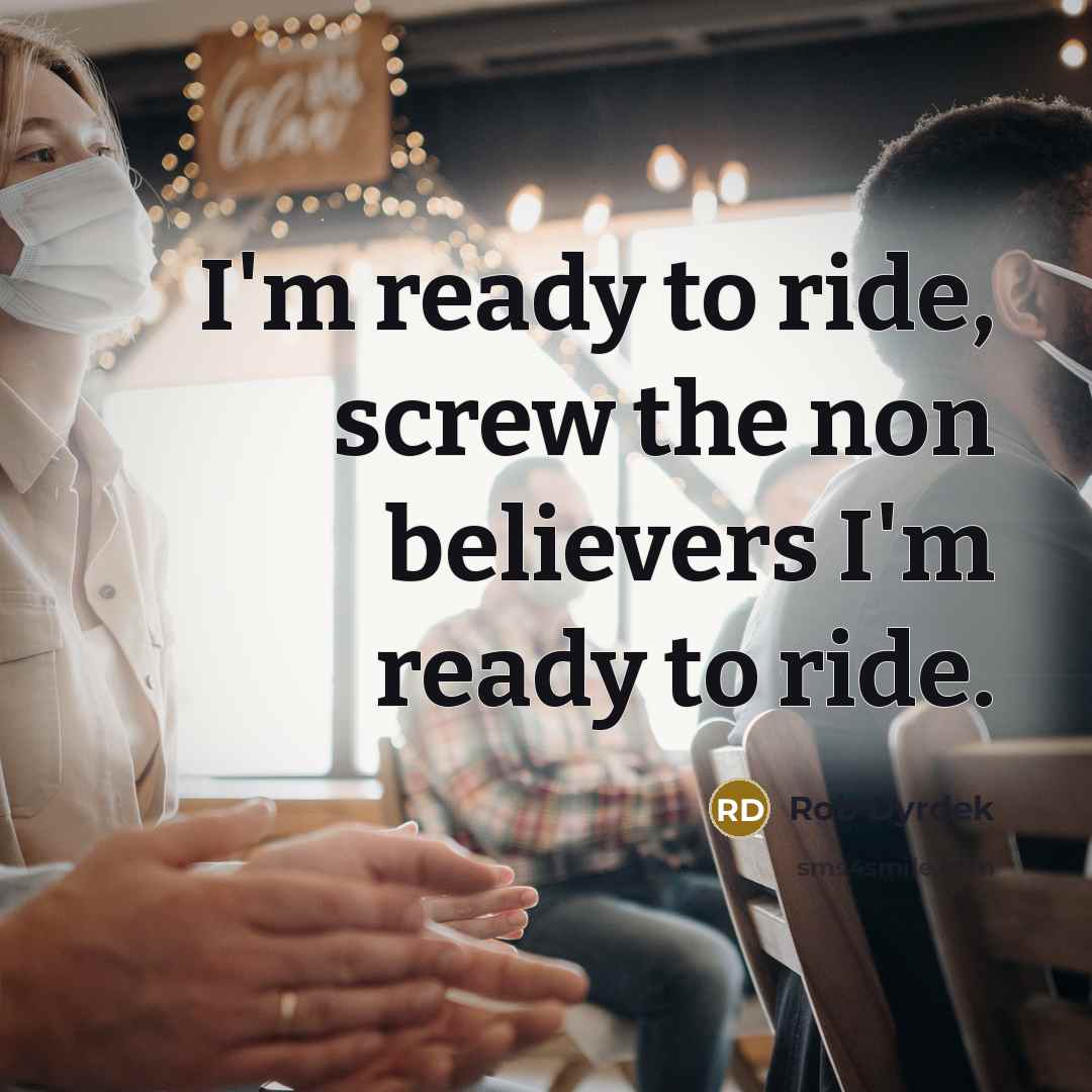 “I'm ready to ride, screw the non believers I'm ready to ride.” quote by Rob Dyrdek