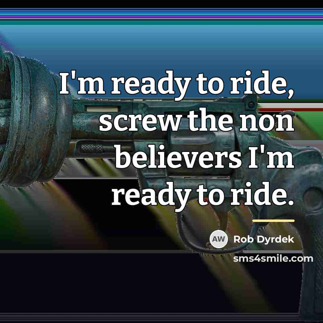 “I'm ready to ride, screw the non believers I'm ready…” quote by Rob Dyrdek