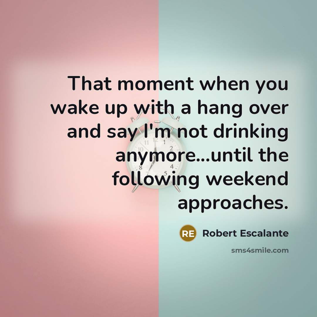 “That moment when you wake up with a hang over…” quote by Robert Escalante