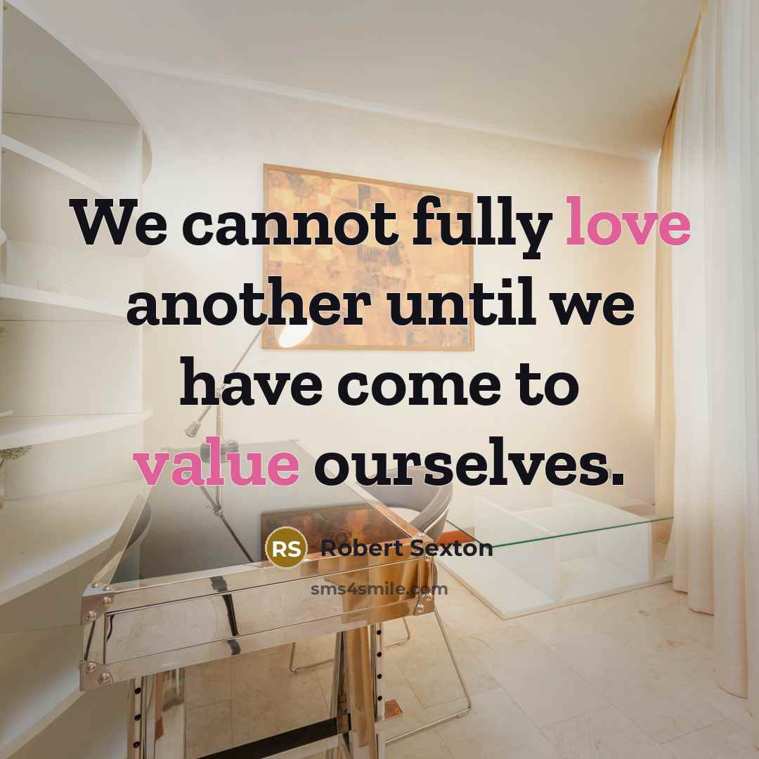 “We cannot fully love another until we have come to value ourselves.” quote by Robert Sexton