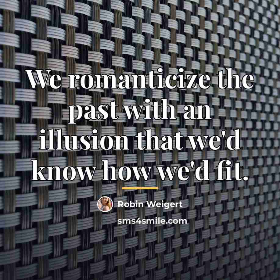 “We romanticize the past with an illusion that we'd know…” quote by Robin Weigert