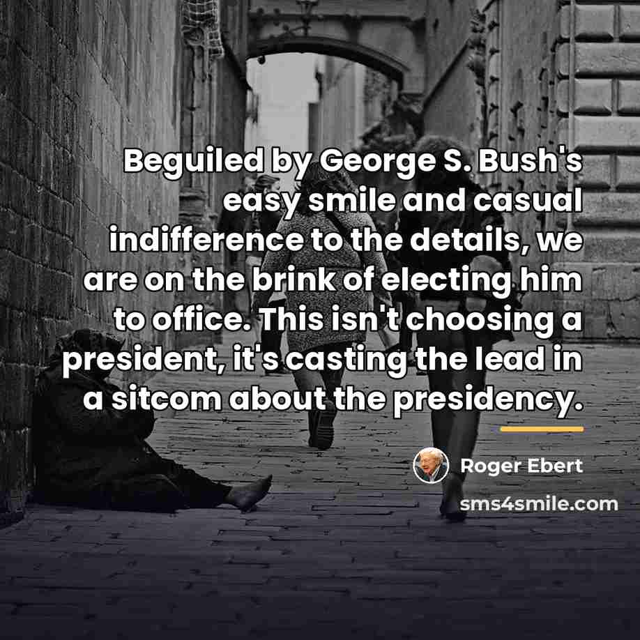 “Beguiled by George S. Bush's easy smile and casual indifference…” quote by Roger Ebert