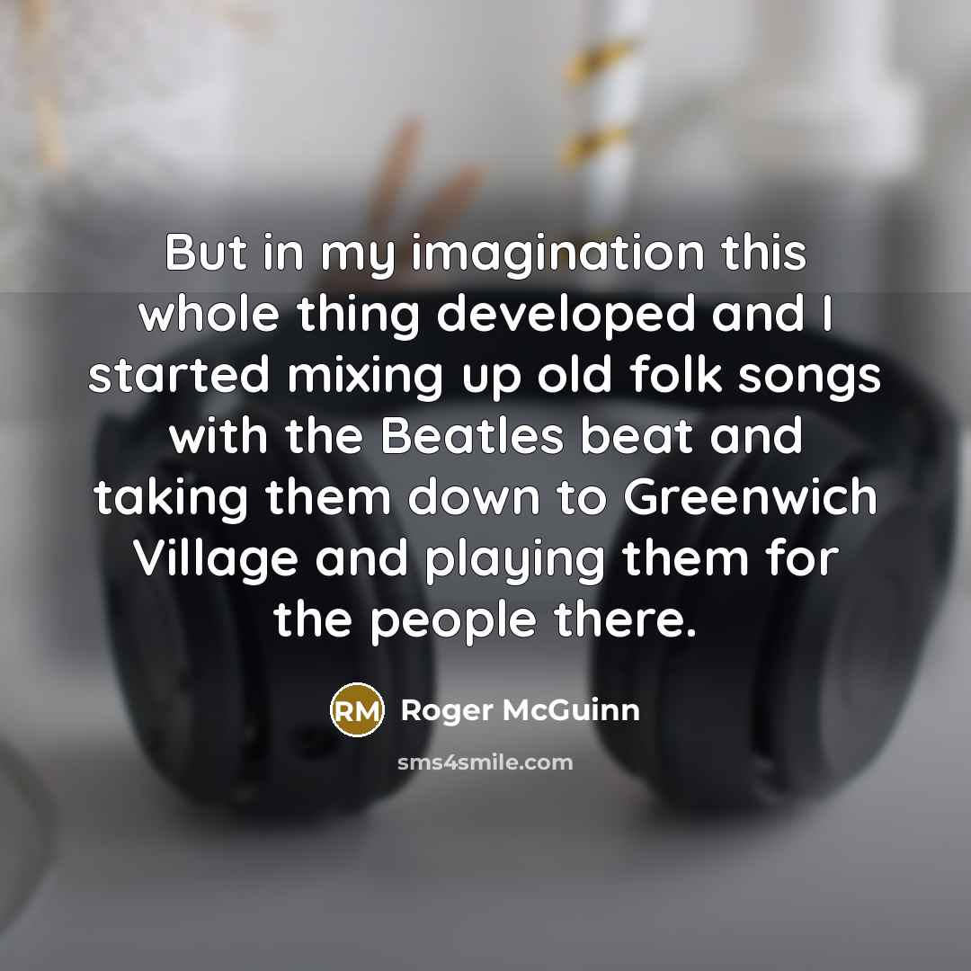 “But in my imagination this whole thing developed and I…” quote by Roger McGuinn