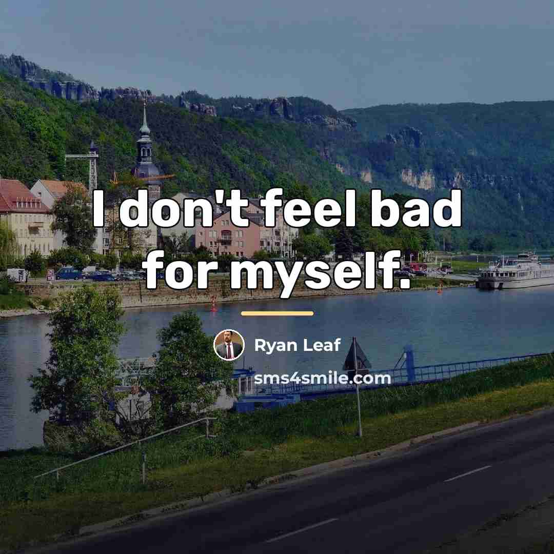 “I don't feel bad for myself.…” quote by Ryan Leaf