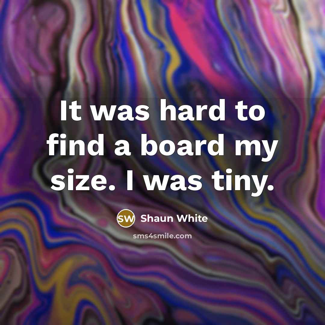 “It was hard to find a board my size. I was tiny.” quote by Shaun White