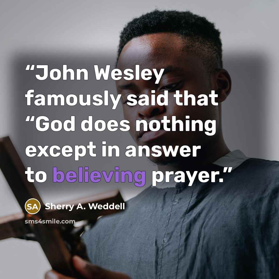“John Wesley famously said that “God does nothing except in answer to believing prayer.” quote by Sherry A. Weddell