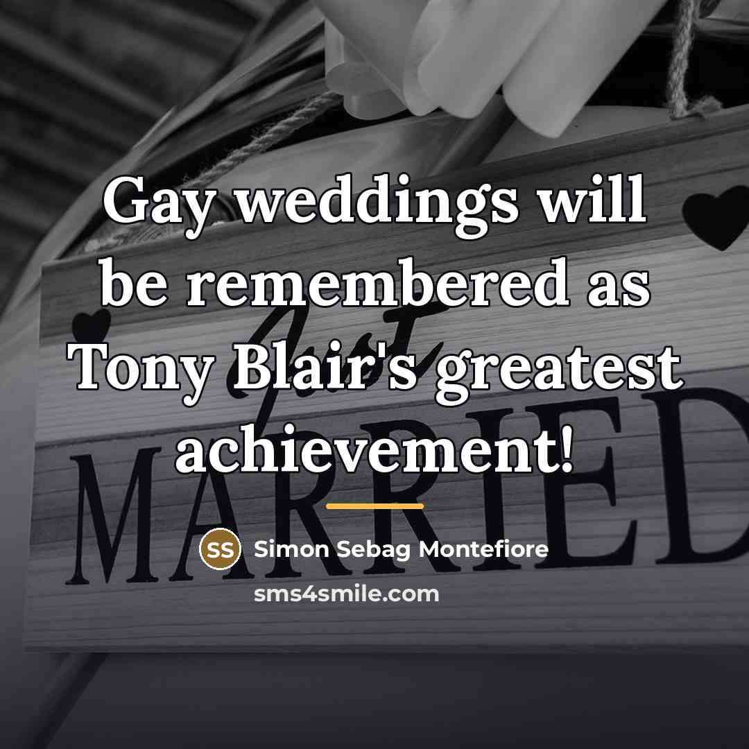 “Gay weddings will be remembered as Tony Blair's greatest achievement!…” quote by Simon Sebag Montefiore