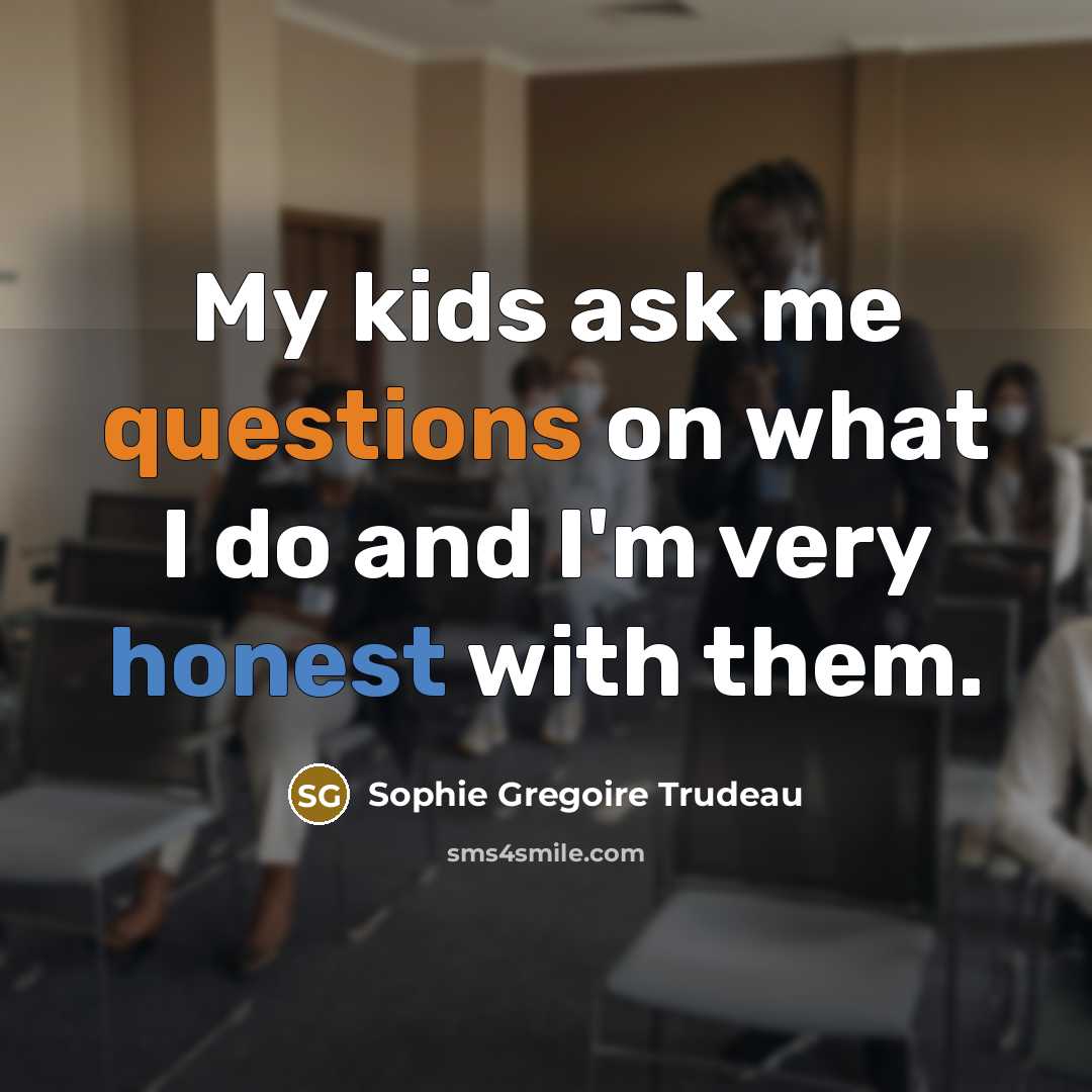 “My kids ask me questions on what I do and I'm very honest with them.” quote by Sophie Gregoire Trudeau