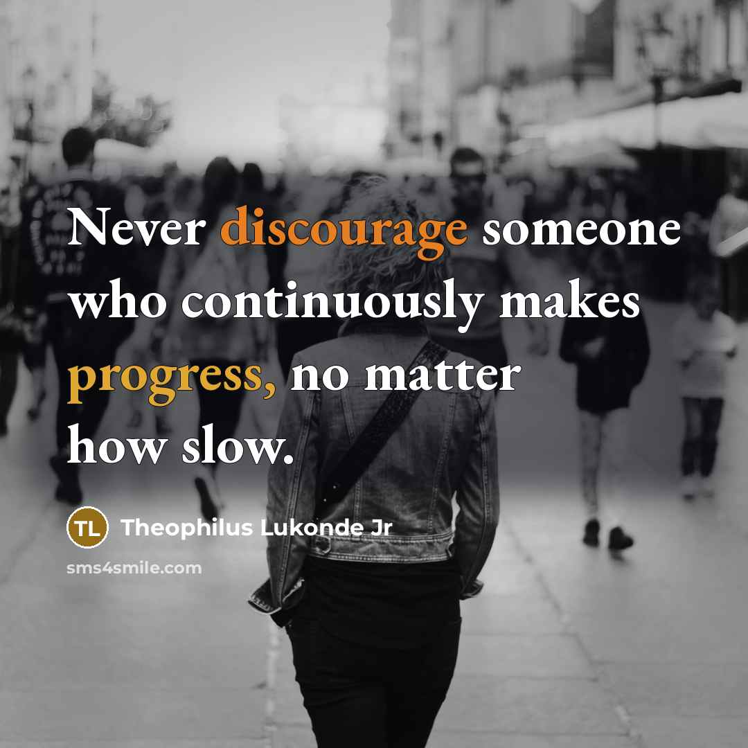 “Never discourage someone who continuously makes progress, no matter how slow.” quote by Theophilus Lukonde Jr