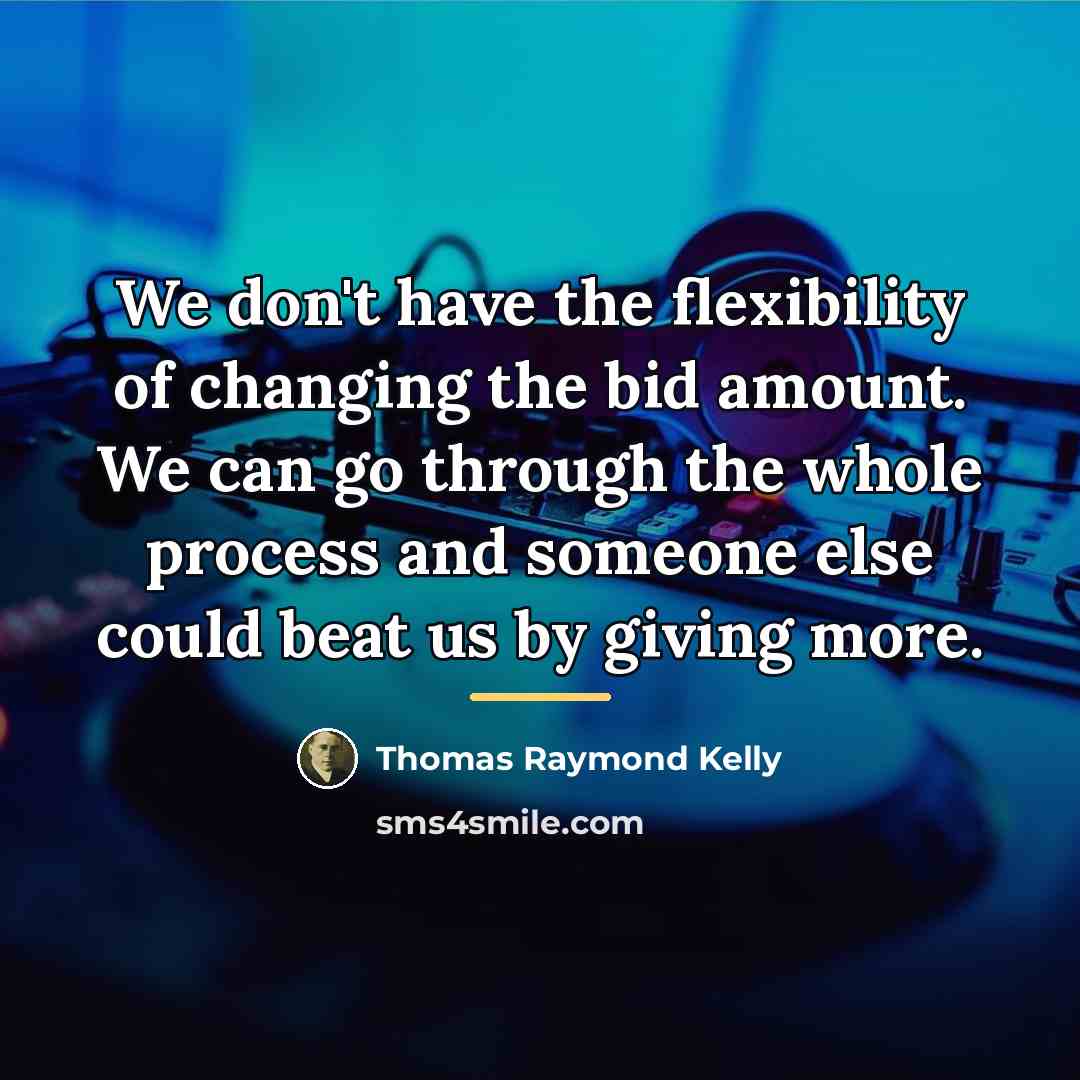 “We don't have the flexibility of changing the bid amount.…” quote by Thomas Raymond Kelly