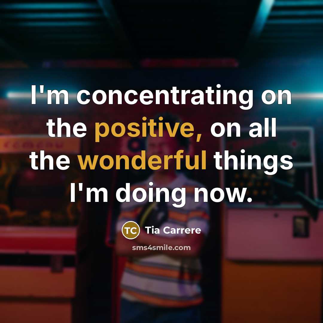 “I'm concentrating on the positive, on all the wonderful things…” quote by Tia Carrere