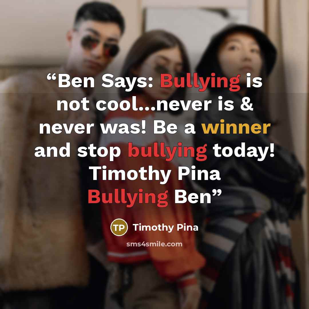 “Ben Says: Bullying is not cool...never is & never was! Be a winner and stop bullying today! Timothy Pina Bullying Ben” quote by Timothy Pina