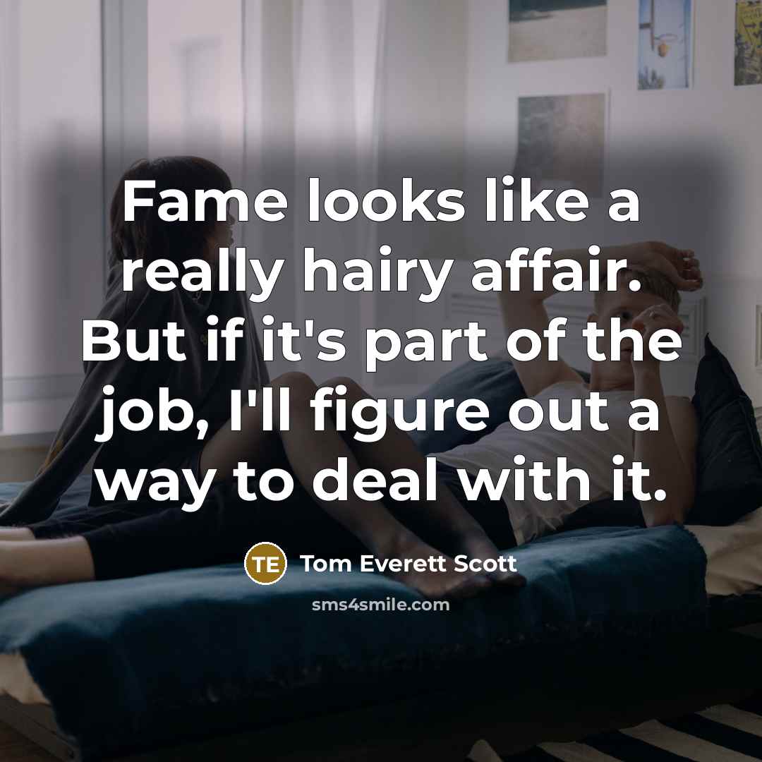 “Fame looks like a really hairy affair. But if it's…” quote by Tom Everett Scott