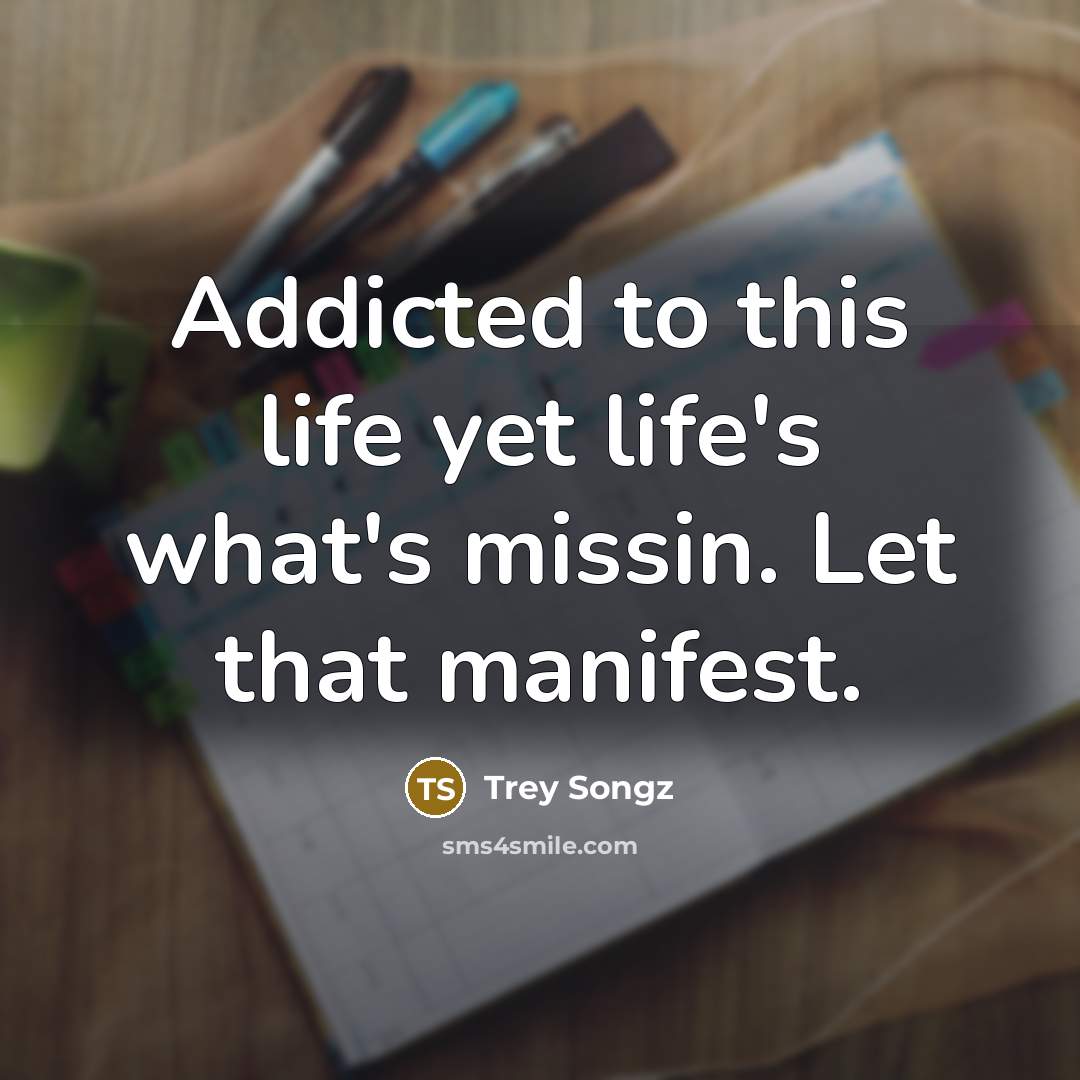 “Addicted to this life yet life's what's missin. Let that manifest.” quote by Trey Songz