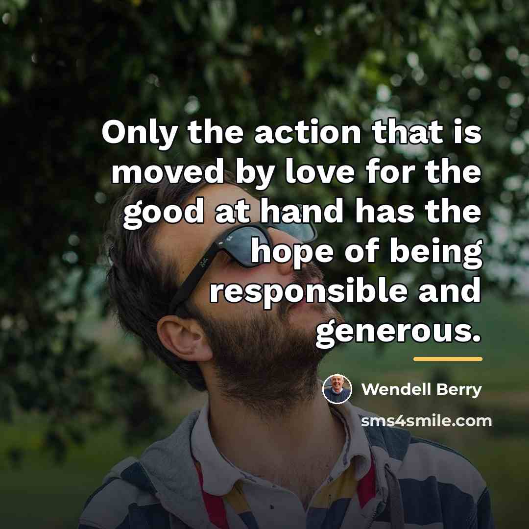 “Only the action that is moved by love for the…” quote by Wendell Berry